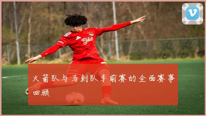 火箭队与马刺队季前赛的全面赛事回顾