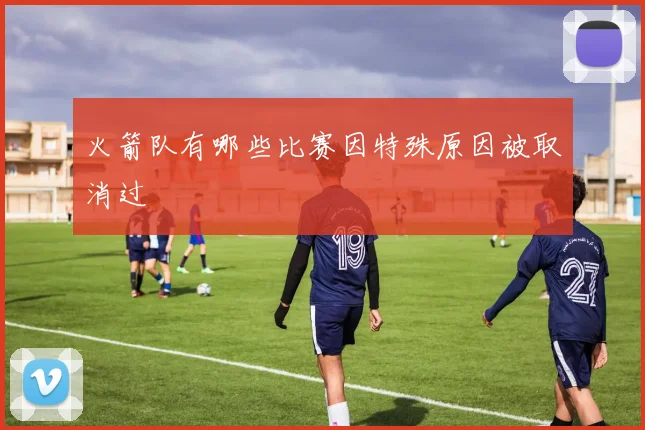 火箭队有哪些比赛因特殊原因被取消过