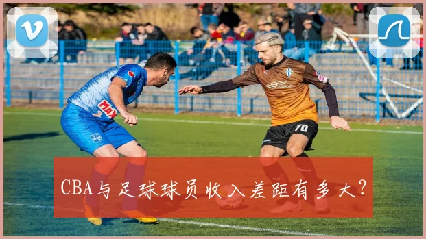 CBA与足球球员收入差距有多大？