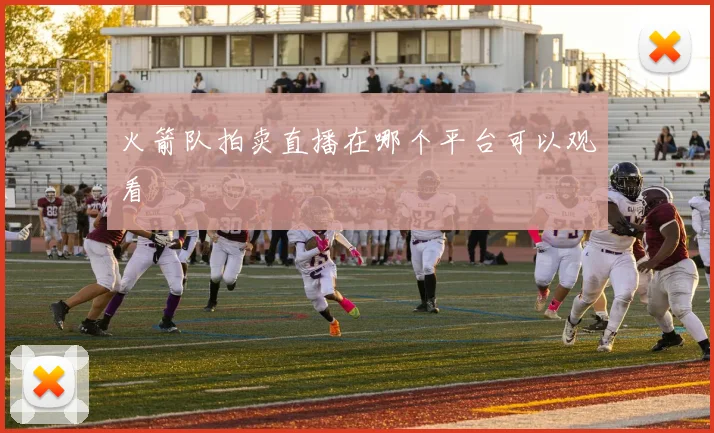 火箭队拍卖直播在哪个平台可以观看