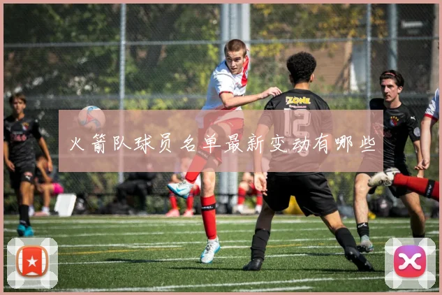 火箭队球员名单最新变动有哪些