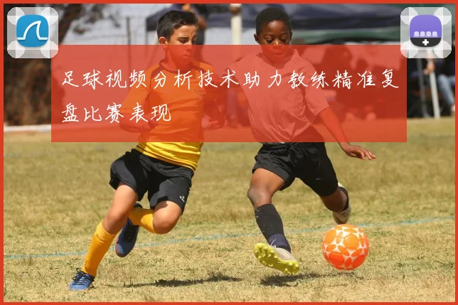 足球视频分析技术助力教练精准复盘比赛表现