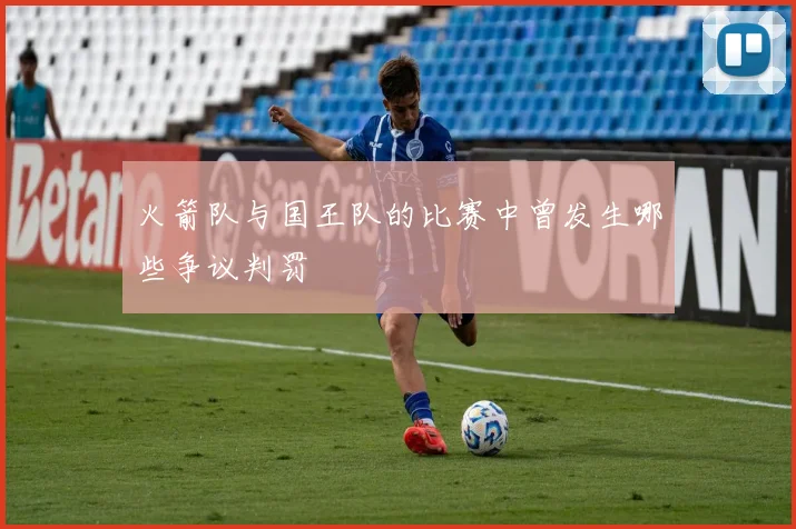 火箭队与国王队的比赛中曾发生哪些争议判罚