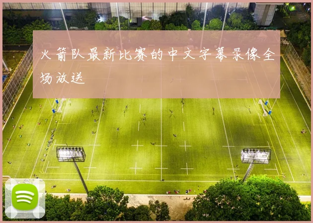 火箭队最新比赛的中文字幕录像全场放送