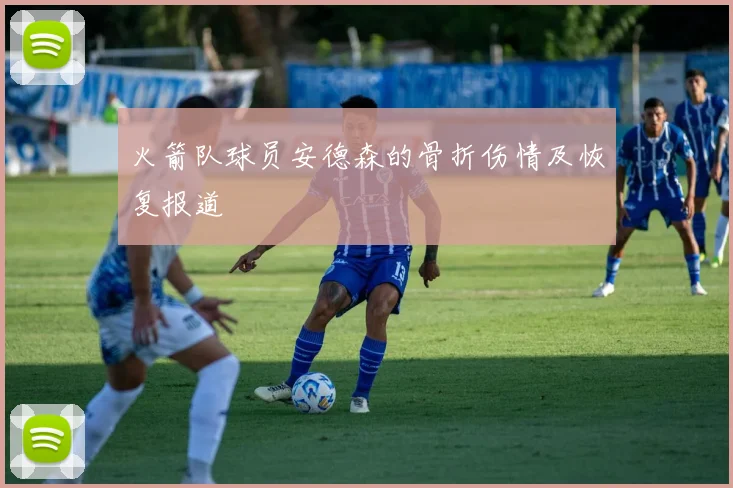 火箭队球员安德森的骨折伤情及恢复报道