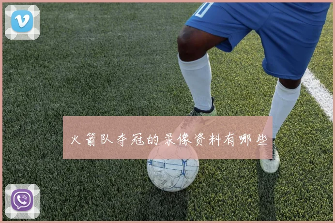 火箭队夺冠的录像资料有哪些