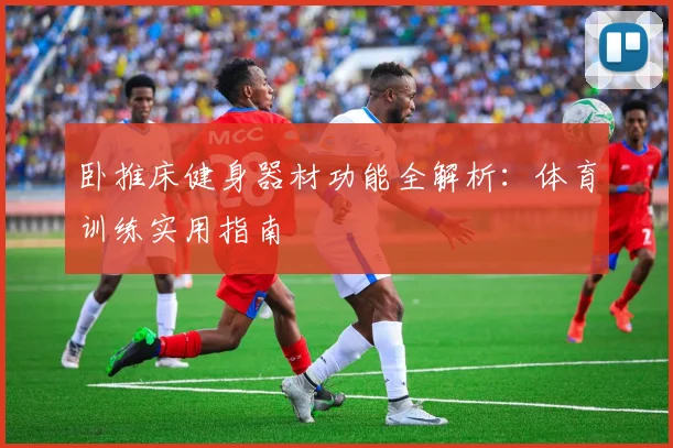 卧推床健身器材功能全解析:体育训练实用指南