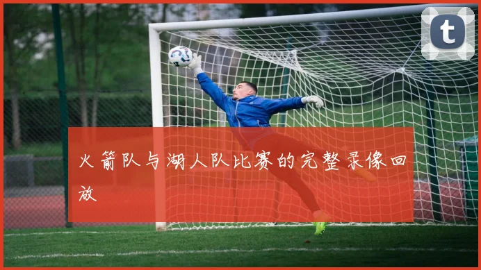 火箭队与湖人队比赛的完整录像回放